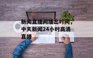 新闻直播间播出时间，中天新闻24小时高清直播