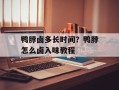 鸭脖卤多长时间？鸭脖怎么卤入味教程