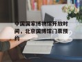 中国国家博物馆开放时间，北京国博馆门票预约