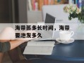 海带蒸多长时间，海带要泡发多久