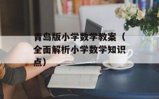 青岛版小学数学教案（全面解析小学数学知识点）