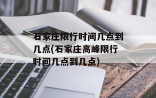 石家庄限行时间几点到几点(石家庄高峰限行时间几点到几点)