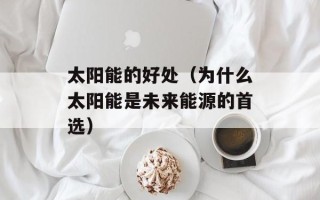 太阳能的好处（为什么太阳能是未来能源的首选）