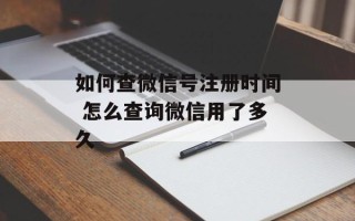 如何查微信号注册时间 怎么查询微信用了多久