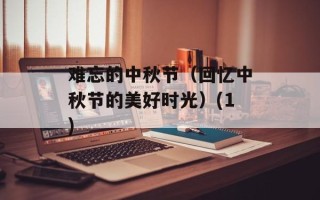 难忘的中秋节（回忆中秋节的美好时光）(1)