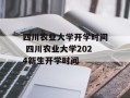 四川农业大学开学时间 四川农业大学2024新生开学时间