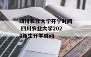 四川农业大学开学时间 四川农业大学2024新生开学时间