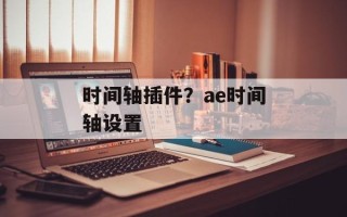 时间轴插件？ae时间轴设置