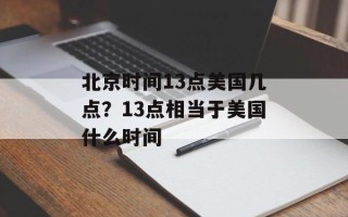 北京时间13点美国几点？13点相当于美国什么时间
