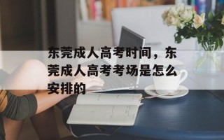 东莞成人高考时间，东莞成人高考考场是怎么安排的