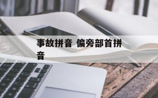 事故拼音 偏旁部首拼音