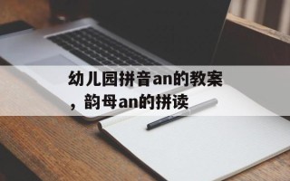 幼儿园拼音an的教案，韵母an的拼读