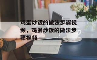 鸡蛋炒饭的做法步骤视频，鸡蛋炒饭的做法步骤视频