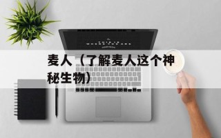 麦人（了解麦人这个神秘生物）
