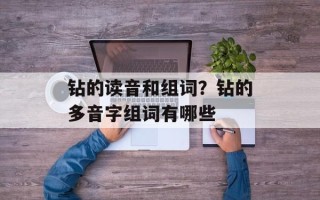 钻的读音和组词？钻的多音字组词有哪些