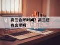 高三会考时间？高三还有会考吗