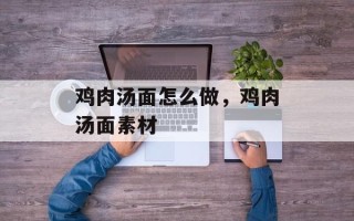 鸡肉汤面怎么做，鸡肉汤面素材