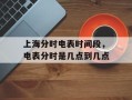 上海分时电表时间段，电表分时是几点到几点