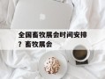 全国畜牧展会时间安排？畜牧展会
