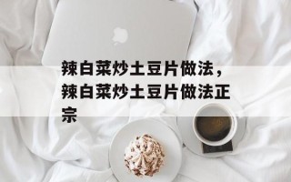 辣白菜炒土豆片做法，辣白菜炒土豆片做法正宗