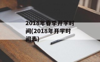 2018年春季开学时间(2018年开学时间表)