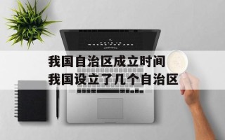 我国自治区成立时间 我国设立了几个自治区