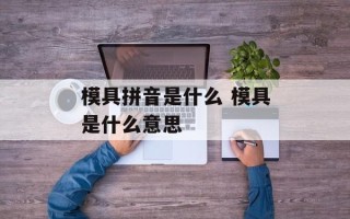 模具拼音是什么 模具是什么意思