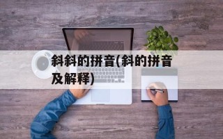 斜斜的拼音(斜的拼音及解释)