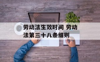 劳动法生效时间 劳动法第三十八条细则