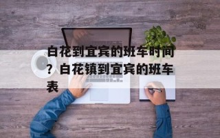 白花到宜宾的班车时间？白花镇到宜宾的班车表