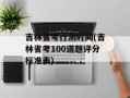 吉林省考行测时间(吉林省考100道题评分标准表)