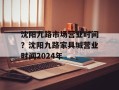 沈阳九路市场营业时间？沈阳九路家具城营业时间2024年