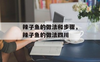 辣子鱼的做法和步骤，辣子鱼的做法四川
