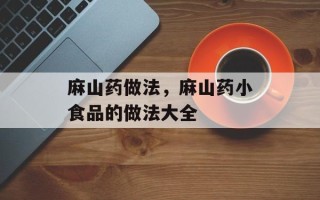 麻山药做法，麻山药小食品的做法大全