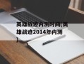 英雄战迹内测时间(英雄战迹2014年内测)