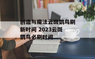 创造与魔法云斑鹦鸟刷新时间 2023云斑鹦鸟必刷时间
