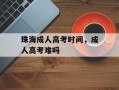 珠海成人高考时间，成人高考难吗