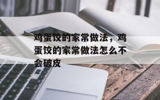 鸡蛋饺的家常做法，鸡蛋饺的家常做法怎么不会破皮