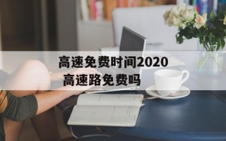 高速免费时间2020 高速路免费吗