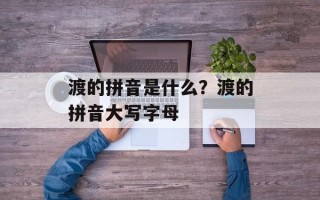 渡的拼音是什么？渡的拼音大写字母