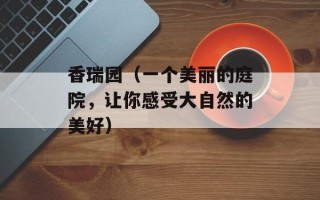 香瑞园（一个美丽的庭院，让你感受大自然的美好）