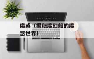 魔惑（揭秘魔幻般的魔惑世界）