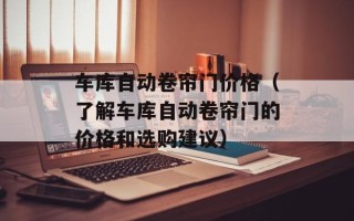 车库自动卷帘门价格（了解车库自动卷帘门的价格和选购建议）