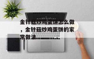 金针菇炒鸡蛋饼怎么做，金针菇炒鸡蛋饼的家常做法