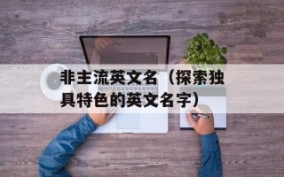 非主流英文名（探索独具特色的英文名字）