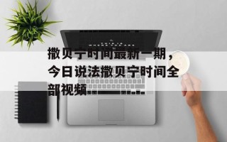 撒贝宁时间最新一期，今日说法撒贝宁时间全部视频