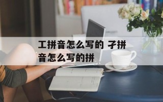 工拼音怎么写的 孑拼音怎么写的拼