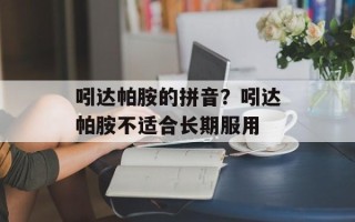 吲达帕胺的拼音？吲达帕胺不适合长期服用
