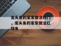 龙头鱼的家常做法窍门，龙头鱼的家常做法红烧鱼