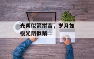 光阴似箭拼音，岁月如梭光阴似箭